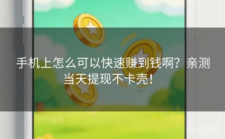 手机上怎么可以快速赚到钱啊？亲测当天提现不卡壳！ 
