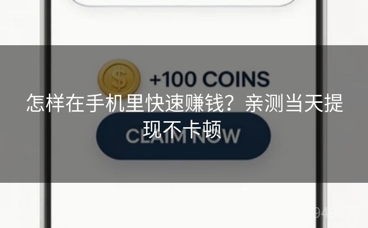 怎样在手机里快速赚钱？亲测当天提现不卡顿 