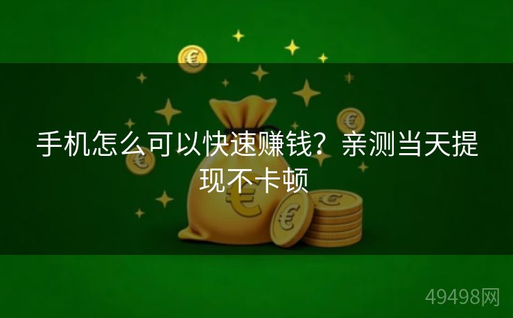 手机怎么可以快速赚钱？亲测当天提现不卡顿 