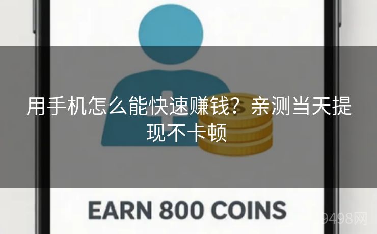 用手机怎么能快速赚钱？亲测当天提现不卡顿 