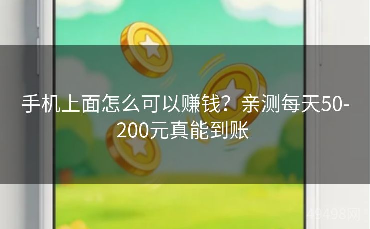 手机上面怎么可以赚钱？亲测每天50-200元真能到账 