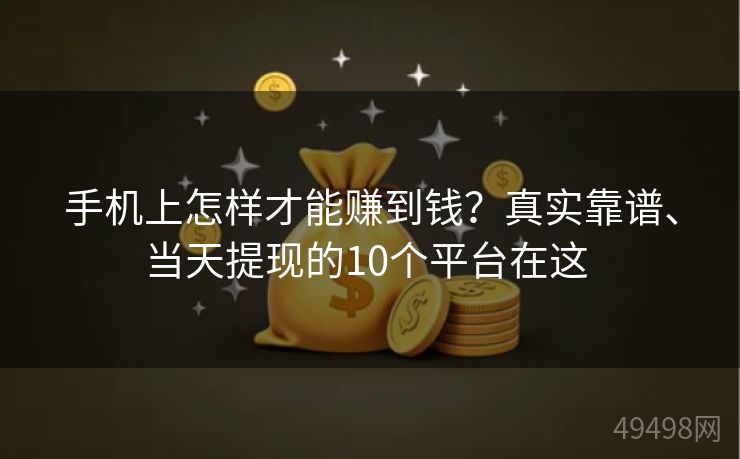 手机上怎样才能赚到钱？真实靠谱、当天提现的10个平台在这 