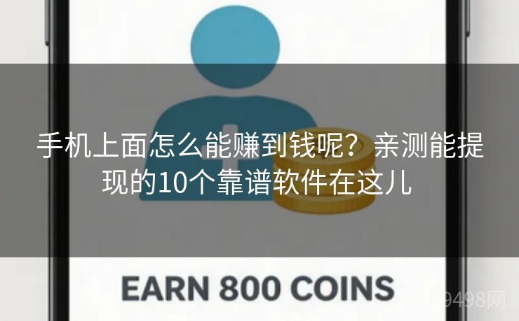 手机上面怎么能赚到钱呢？亲测能提现的10个靠谱软件在这儿 