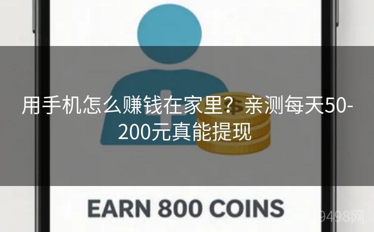 用手机怎么赚钱在家里？亲测每天50-200元真能提现 