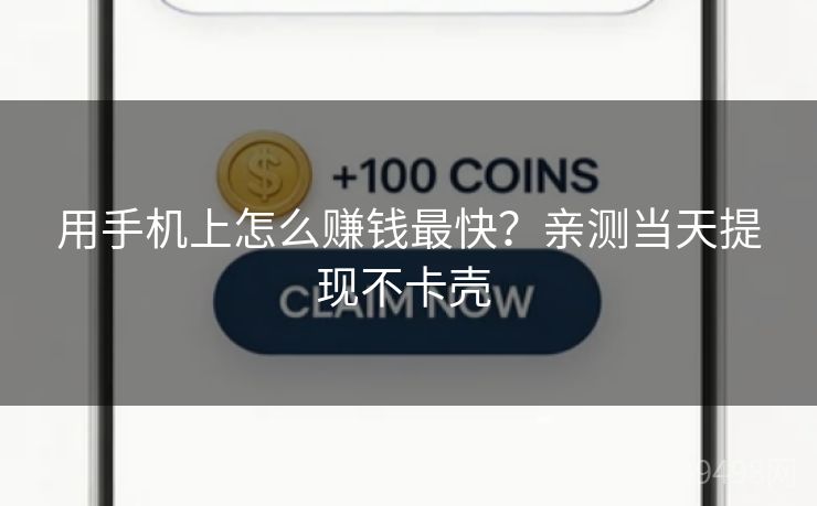 用手机上怎么赚钱最快？亲测当天提现不卡壳 