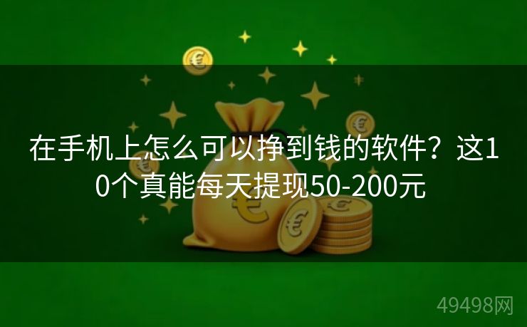 在手机上怎么可以挣到钱的软件？这10个真能每天提现50-200元 
