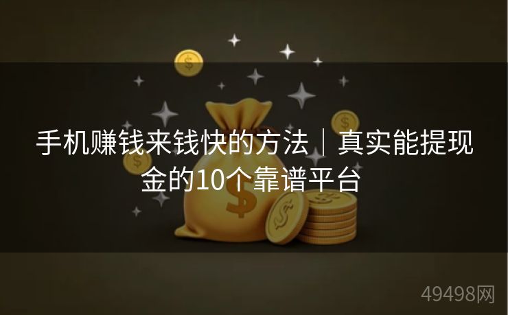 手机赚钱来钱快的方法｜真实能提现金的10个靠谱平台 