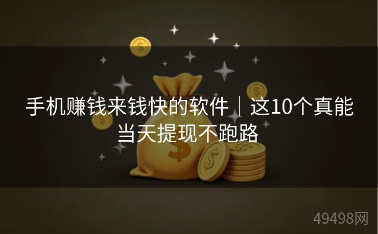 手机赚钱来钱快的软件｜这10个真能当天提现不跑路 