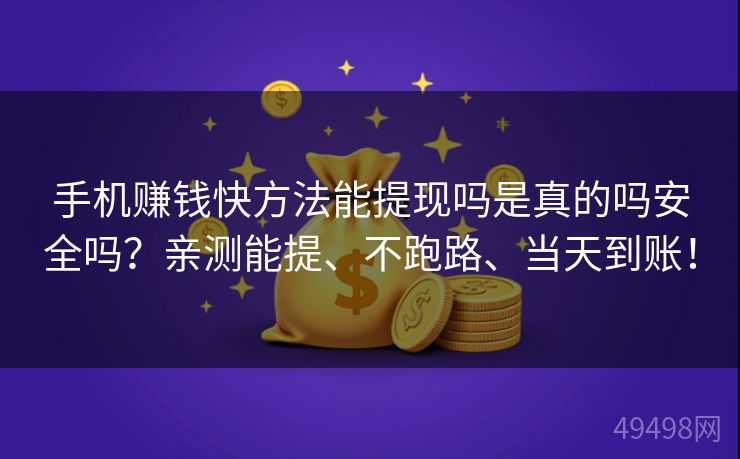 手机赚钱快方法能提现吗是真的吗安全吗？亲测能提、不跑路、当天到账！ 