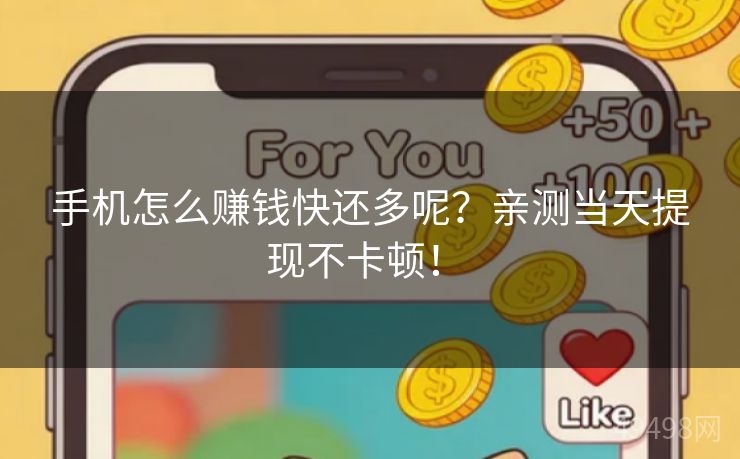 手机怎么赚钱快还多呢？亲测当天提现不卡顿！ 