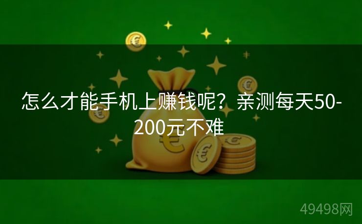 怎么才能手机上赚钱呢？亲测每天50-200元不难 