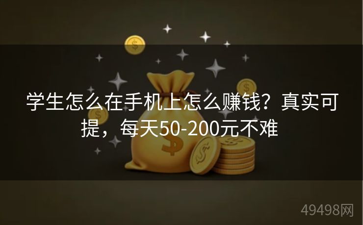 学生怎么在手机上怎么赚钱？真实可提，每天50-200元不难 