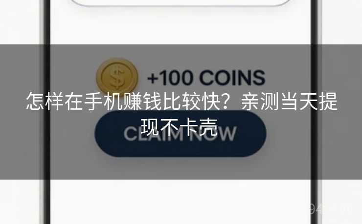 怎样在手机赚钱比较快？亲测当天提现不卡壳 