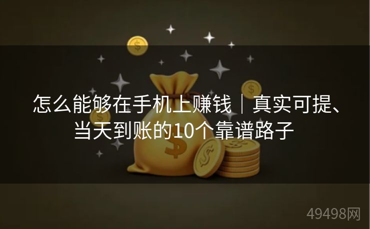 怎么能够在手机上赚钱｜真实可提、当天到账的10个靠谱路子 