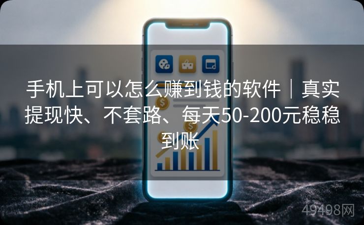 手机上可以怎么赚到钱的软件｜真实提现快、不套路、每天50-200元稳稳到账 