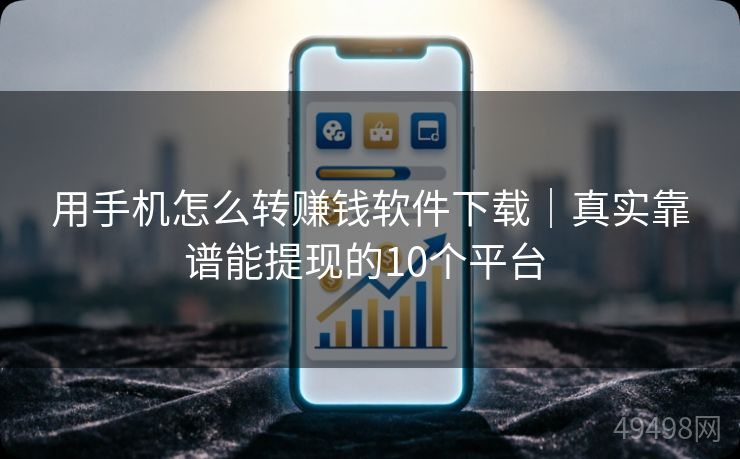 用手机怎么转赚钱软件下载｜真实靠谱能提现的10个平台 