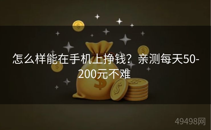 怎么样能在手机上挣钱？亲测每天50-200元不难 