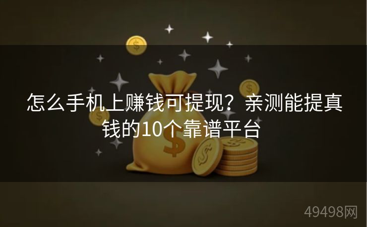 怎么手机上赚钱可提现？亲测能提真钱的10个靠谱平台 