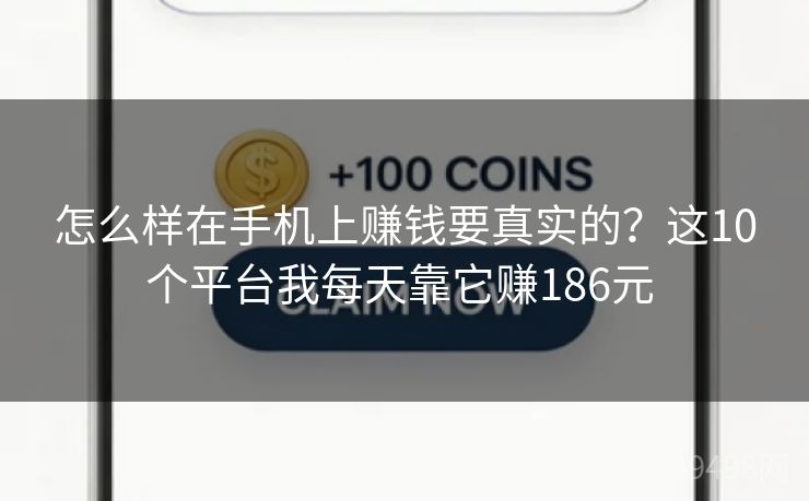 怎么样在手机上赚钱要真实的？这10个平台我每天靠它赚186元 