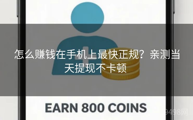 怎么赚钱在手机上最快正规？亲测当天提现不卡顿 