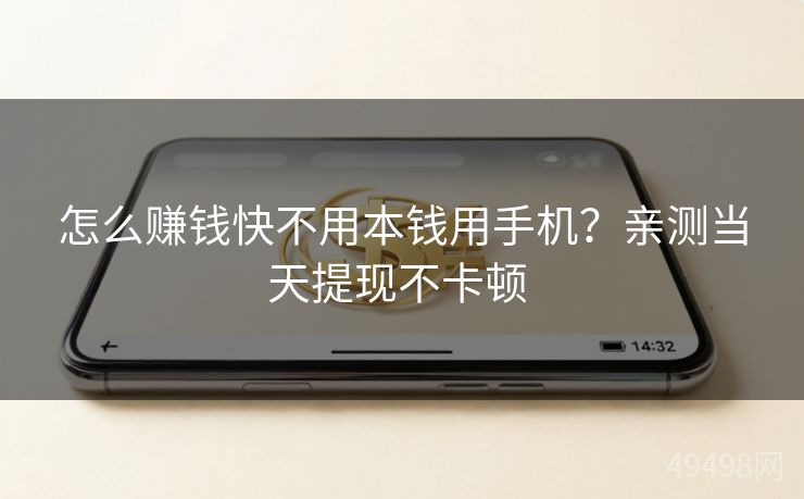 怎么赚钱快不用本钱用手机？亲测当天提现不卡顿 