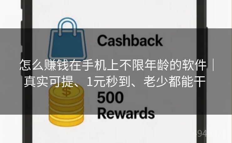 怎么赚钱在手机上不限年龄的软件|真实可提、1元秒到、老少都能干 怎么赚钱在手机上不限年龄的软件|真实可提、1元秒到、老少都能干