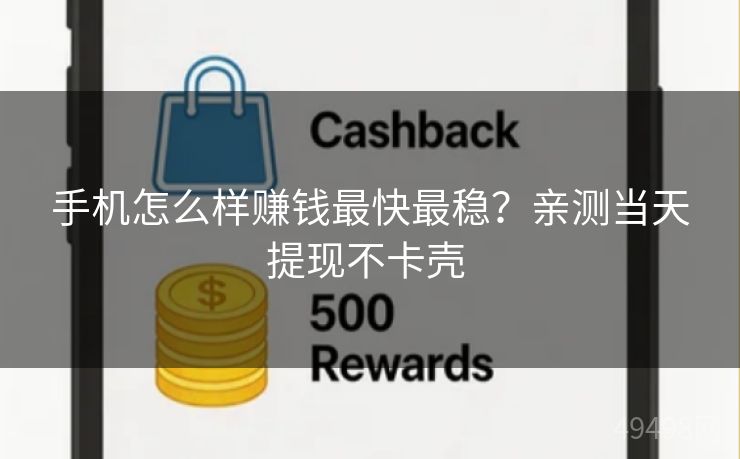 手机怎么样赚钱最快最稳？亲测当天提现不卡壳 