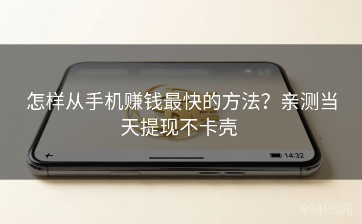 怎样从手机赚钱最快的方法？亲测当天提现不卡壳 
