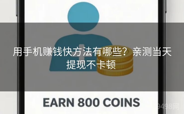 用手机赚钱快方法有哪些?亲测当天提现不卡顿 用手机赚钱快方法有哪些?亲测当天提现不卡顿