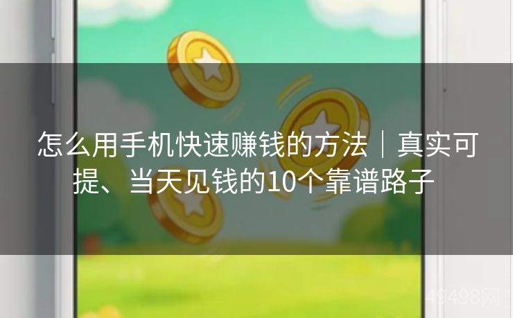 怎么用手机快速赚钱的方法|真实可提、当天见钱的10个靠谱路子 怎么用手机快速赚钱的方法|真实可提、当天见钱的10个靠谱路子