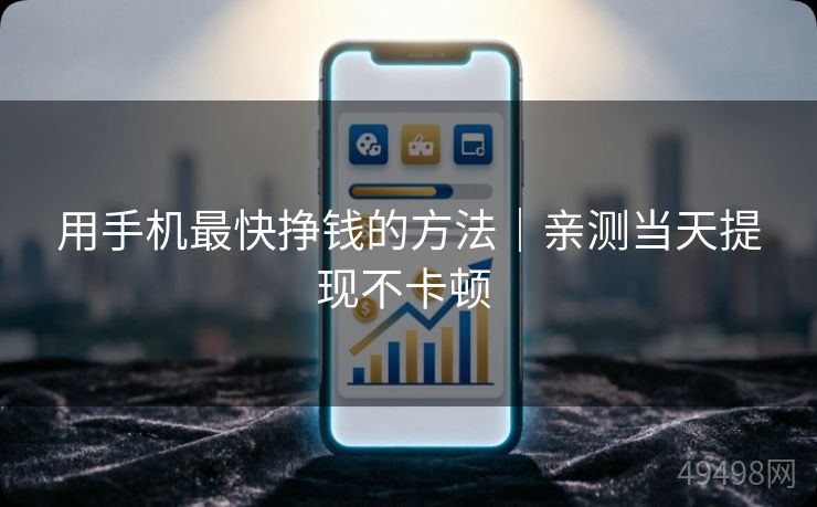 用手机最快挣钱的方法|亲测当天提现不卡顿 用手机最快挣钱的方法|亲测当天提现不卡顿