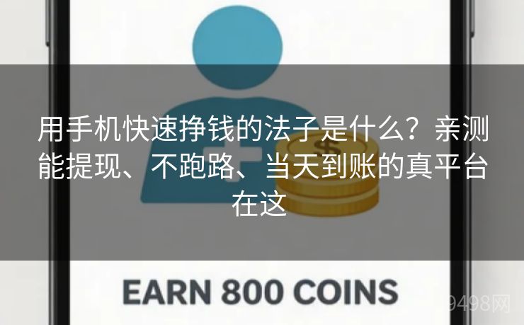 用手机快速挣钱的法子是什么？亲测能提现、不跑路、当天到账的真平台在这 