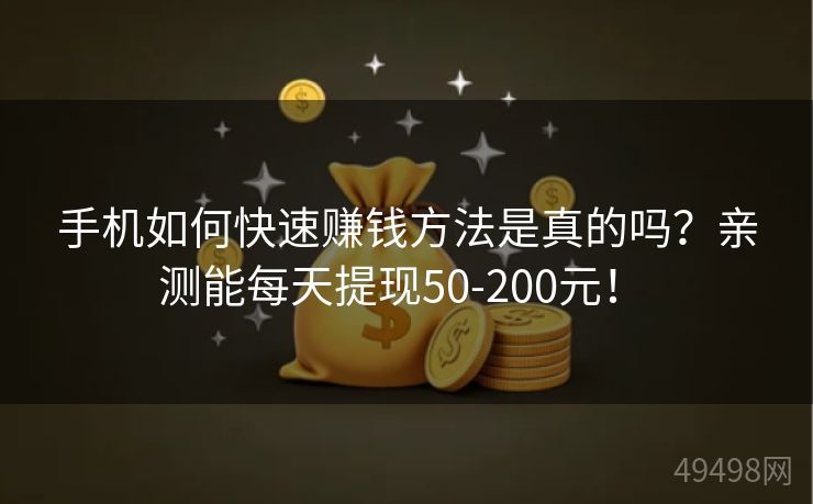 手机如何快速赚钱方法是真的吗？亲测能每天提现50-200元！ 