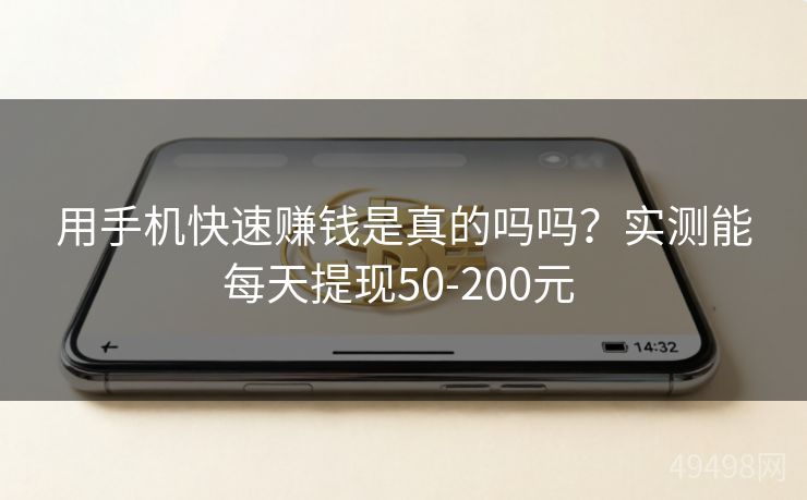 用手机快速赚钱是真的吗吗?实测能每天提现50-200元 用手机快速赚钱是真的吗吗?实测能每天提现50-200元
