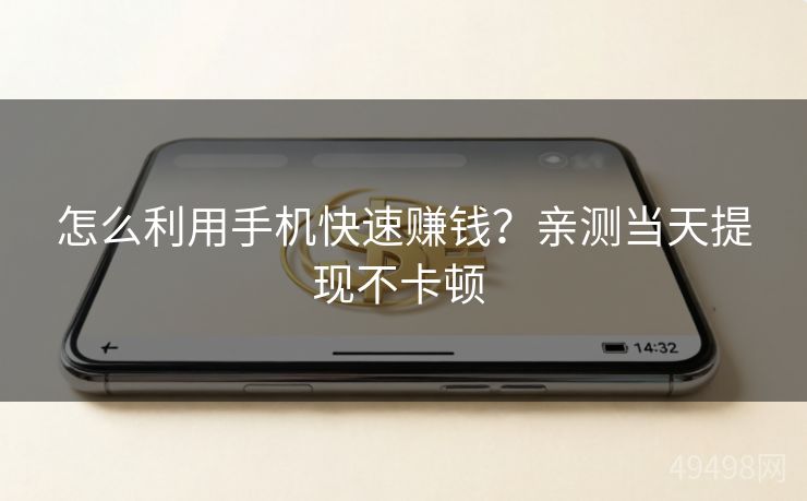 怎么利用手机快速赚钱？亲测当天提现不卡顿 