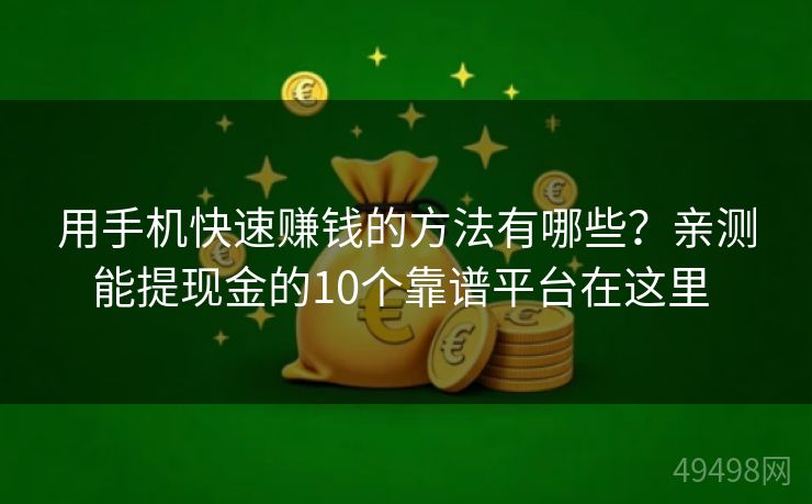 用手机快速赚钱的方法有哪些?亲测能提现金的10个靠谱平台在这里 用手机快速赚钱的方法有哪些?亲测能提现金的10个靠谱平台在这里