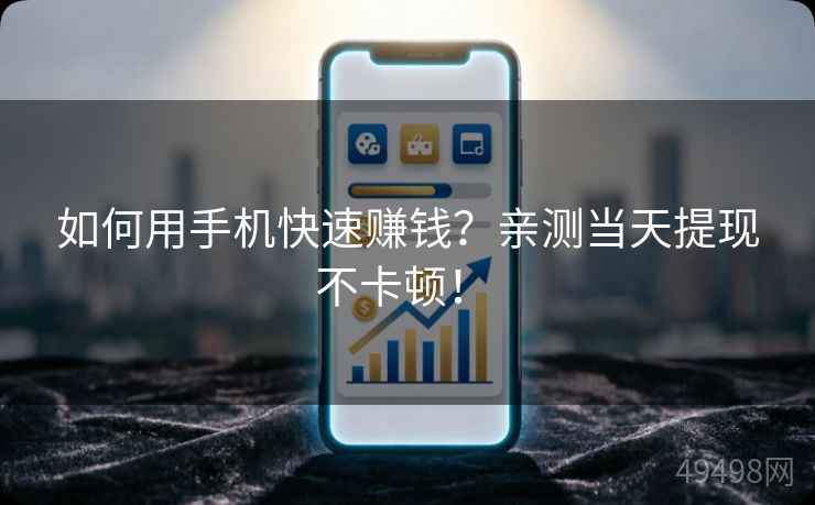 如何用手机快速赚钱?亲测当天提现不卡顿! 如何用手机快速赚钱?亲测当天提现不卡顿!
