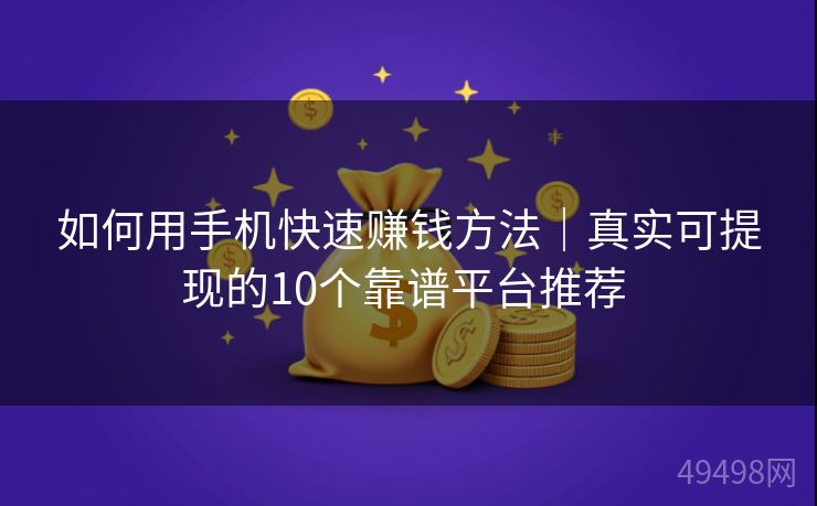 如何用手机快速赚钱方法|真实可提现的10个靠谱平台推荐 如何用手机快速赚钱方法|真实可提现的10个靠谱平台推荐