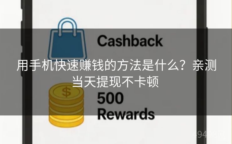 用手机快速赚钱的方法是什么?亲测当天提现不卡顿 用手机快速赚钱的方法是什么?亲测当天提现不卡顿