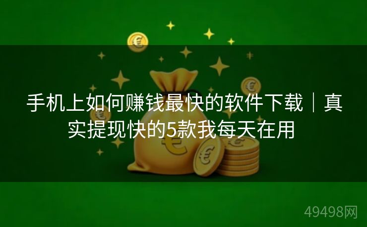 手机上如何赚钱最快的软件下载|真实提现快的5款我每天在用 手机上如何赚钱最快的软件下载|真实提现快的5款我每天在用
