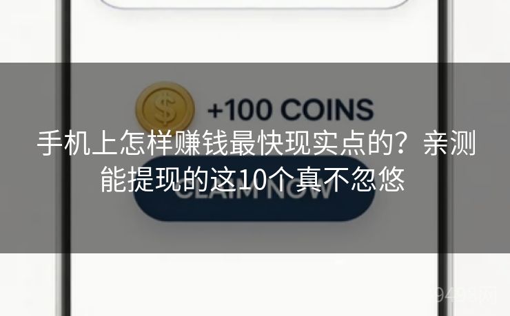 手机上怎样赚钱最快现实点的？亲测能提现的这10个真不忽悠 
