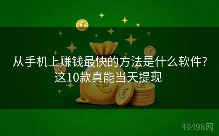 从手机上赚钱最快的方法是什么软件?这10款真能当天提现 
