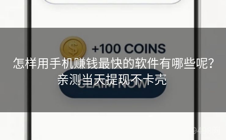 怎样用手机赚钱最快的软件有哪些呢？亲测当天提现不卡壳 