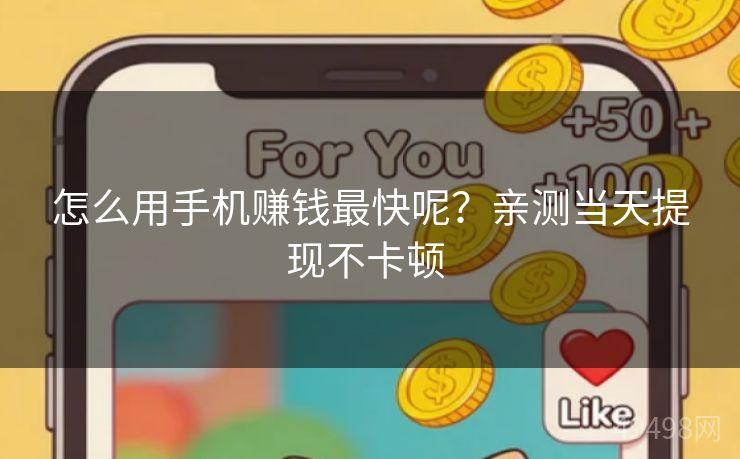 怎么用手机赚钱最快呢？亲测当天提现不卡顿 