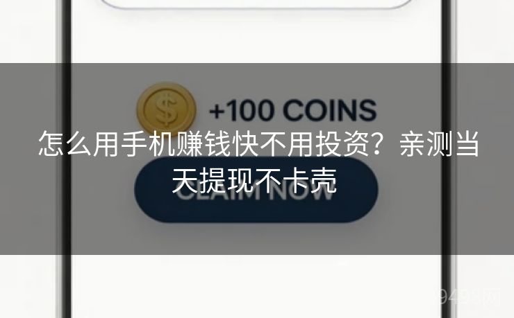 怎么用手机赚钱快不用投资？亲测当天提现不卡壳 
