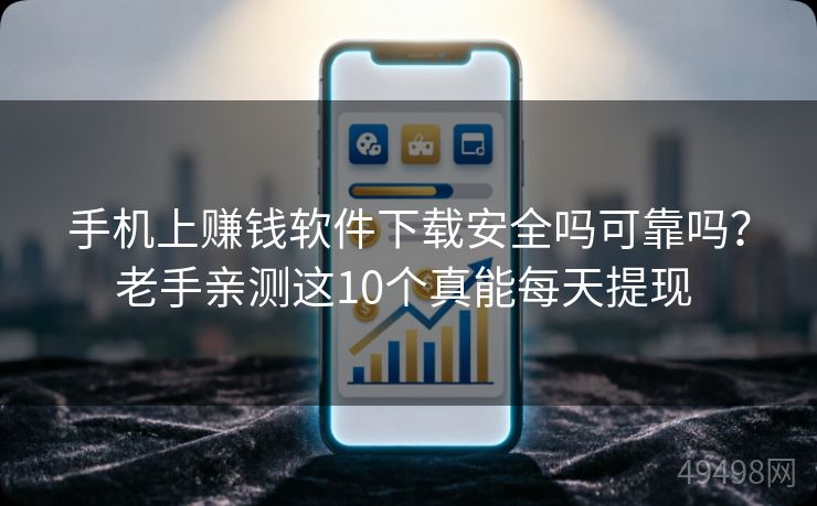 手机上赚钱软件下载安全吗可靠吗?老手亲测这10个真能每天提现 手机上赚钱软件下载安全吗可靠吗?老手亲测这10个真能每天提现