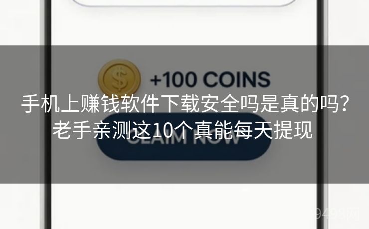 手机上赚钱软件下载安全吗是真的吗？老手亲测这10个真能每天提现 