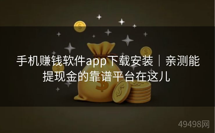 手机赚钱软件app下载安装|亲测能提现金的靠谱平台在这儿 手机赚钱软件app下载安装|亲测能提现金的靠谱平台在这儿