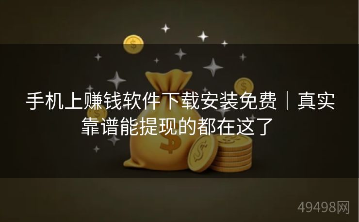手机上赚钱软件下载安装免费｜真实靠谱能提现的都在这了 