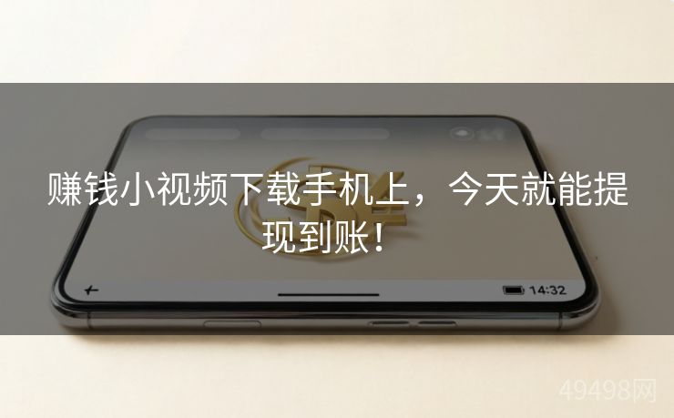 赚钱小视频下载手机上,今天就能提现到账! 赚钱小视频下载手机上,今天就能提现到账!
